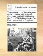 Association of the Delegates of the Colonies, at the Grand Congress, Held at Philadelphia, Sept. 1, 1774 by Bob Jingle, Esq; Poet Laureat to the Congr