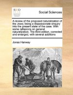 Review of the Proposed Naturalization of the Jews; Being a Dispassionate Enquiry Into the Present State of the Case. with Some Reflexions on General N
