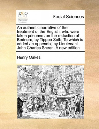 Authentic Narrative of the Treatment of the English, Who Were Taken Prisoners on the Reduction of Bednore, by Tippoo Saib; To Which Is Added an Append