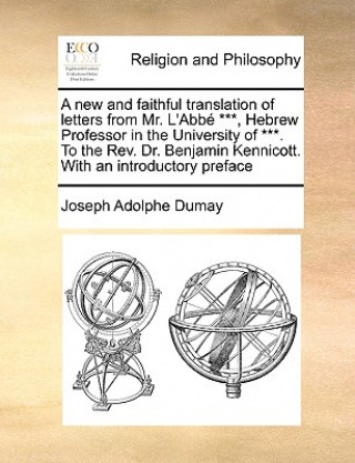 New and Faithful Translation of Letters from Mr. L'Abb ***, Hebrew Professor in the University of ***. to the REV. Dr. Benjamin Kennicott. with an Int