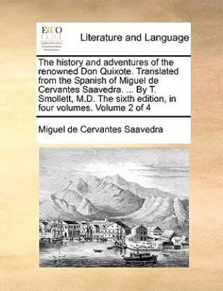 History and Adventures of the Renowned Don Quixote. Translated from the Spanish of Miguel de Cervantes Saavedra. ... by T. Smollett, M.D. the Sixth Ed