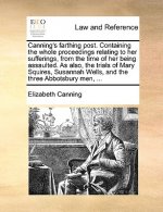 Canning's Farthing Post. Containing the Whole Proceedings Relating to Her Sufferings, from the Time of Her Being Assaulted. as Also, the Trials of Mar