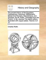 Ancient History of the Egyptians, Carthaginans, Assyrians, Babylonians, Medes and Persians, Macedonians, and Grecians. by Mr. Rollin, Translated from