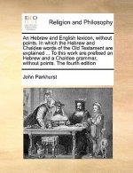 Hebrew and English Lexicon, Without Points. in Which the Hebrew and Chaldee Words of the Old Testament Are Explained ... to This Work Are Prefixed an