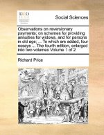 Observations on Reversionary Payments; On Schemes for Providing Annuities for Widows, and for Persons in Old Age; ... to Which Are Added, Four Essays