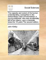 Capacity and Extent of the Human Understanding; Exemplified in the Extraordinary Case of Automathes; A Young Nobleman, Who Was Accidentally Left in Hi