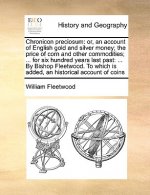 Chronicon preciosum: or, an account of English gold and silver money; the price of corn and other commodities; ... for six hundred years last past: ..