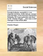 Female Fortitude, Exemplify'd, in an Impartial Narrative, of the Seizure, Escape and Marriage, of the Princess Clementina Sobiesky, as It Was Particul