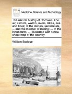 Natural History of Cornwall. the Air, Climate, Waters, Rivers, Lakes, Sea and Tides; Of the Stones, Semimetals, ... and the Manner of Mining; ... of t