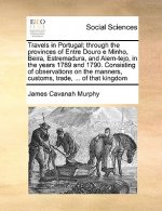 Travels in Portugal; Through the Provinces of Entre Douro E Minho, Beira, Estremadura, and Alem-Tejo, in the Years 1789 and 1790. Consisting of Observ