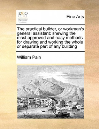 Practical Builder, or Workman's General Assistant