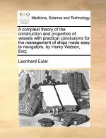 Compleat Theory of the Construction and Properties of Vessels with Practical Conclusions for the Management of Ships Made Easy to Navigators. by Henry