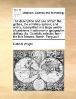 Description and Use of Both the Globes, the Armillary Sphere, and Orrery, Exemplified in a Large Variety of Problems in Astronomy, Geography, Dialling