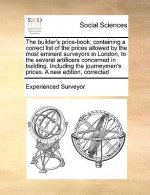 Builder's Price-Book; Containing a Correct List of the Prices Allowed by the Most Eminent Surveyors in London, to the Several Artificers Concerned in