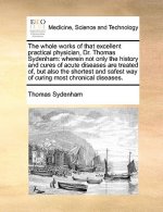 Whole Works of That Excellent Practical Physician, Dr. Thomas Sydenham