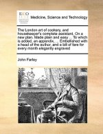 London art of cookery, and housekeeper's complete assistant. On a new plan. Made plain and easy ... To which is added, an appendix, ... Embellished wi