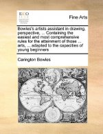 Bowles's Artists Assistant in Drawing, Perspective, ... Containing the Easiest and Most Comprehensive Rules for the Attainment of Those ... Arts, ...