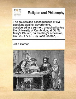 causes and consequences of evil speaking against government, considered in a sermon, preached before the University of Cambridge, at Gt. St. Mary's Ch