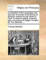Vindication of the Corporation and Test Acts. in Answer to the Bishop of Bangor's Reasons for the Repeal of Them. to Which Is Added