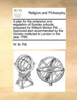 Plan for the Extension and Regulation of Sunday Schools, Proposed by William Morton Pitt, ... Approved and Recommended by the Society Instituted in Lo