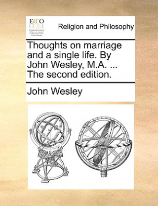 Thoughts on Marriage and a Single Life. by John Wesley, M.A. ... the Second Edition.