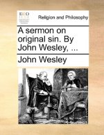 Sermon on Original Sin. by John Wesley, ...