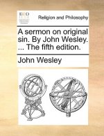 Sermon on Original Sin. by John Wesley. ... the Fifth Edition.
