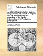 Attempt to Promote True Love and Unity Between the Church of England and the Dissenters Who Are Calvinists, of the Baptist, Independant, and Presbyter