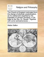 Church of England Vindicated from the Charge of Absolute Predestination, as It Is Stated and Asserted by the Translator of Jerome Zanchius, in His Let