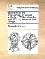 Essays Moral and Philosophical, on Several Subjects. ... Written about the Year 1732, by Alexander Lord Pitsligo.