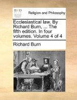 Ecclesiastical law. By Richard Burn, ... The fifth edition. In four volumes. Volume 4 of 4