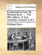 Ecclesiastical law. By Richard Burn, ... The fifth edition. In four volumes. Volume 3 of 4