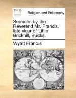 Sermons by the Reverend Mr. Francis, Late Vicar of Little Brickhill, Bucks.