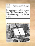 Explanatory notes upon the Old Testament. By John Wesley, ... Volume 1 of 3