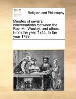 Minutes of Several Conversations Between the Rev. Mr. Wesley, and Others. from the Year 1744, to the Year 1789.