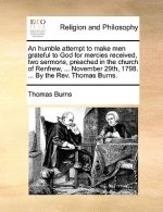 Humble Attempt to Make Men Grateful to God for Mercies Received, Two Sermons, Preached in the Church of Renfrew, ... November 29th, 1798. ... by the R