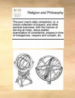 Poor Man's Daily Companion; Or, a Choice Collection of Pthe Poor Man's Daily Companion; Or, a Choice Collection of Prayers, and Other Spiritual Exerci
