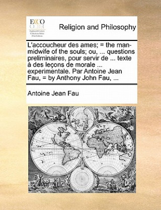 L'accoucheur des ames; = the man-midwife of the souls; ou, ... questions preliminaires, pour servir de ... texte   des le ons de morale ... experiment