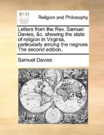 Letters from the Rev. Samuel Davies, &c. Shewing the State of Religion in Virginia, Particularly Among the Negroes the Second Edition.