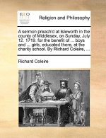 Sermon Preach'd at Isleworth in the County of Middlesex, on Sunday, July 12. 1719. for the Benefit of ... Boys and ... Girls, Educated There, at the C