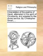 Translation of the Psalms of David, Attempted in the Spirit of Christianity, and Adapted to the Divine Service. by Christopher Smart, ...