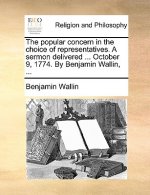 Popular Concern in the Choice of Representatives. a Sermon Delivered ... October 9, 1774. by Benjamin Wallin, ...