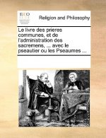 livre des prieres communes, et de l'administration des sacremens, ... avec le pseautier ou les Pseaumes ...