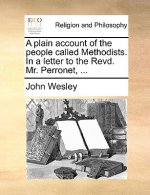 Plain Account of the People Called Methodists. in a Letter to the Revd. Mr. Perronet, ...