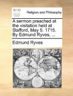 Sermon Preached at the Visitation Held at Stafford, May 5. 1715. by Edmund Ryves, ...