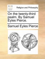 On the Twenty-Third Psalm. by Samuel Eyles Pierce.