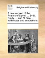 New Version of the Psalms of David, ... by N. Brady, ... and N. Tate, ... with Notes and Annotations.