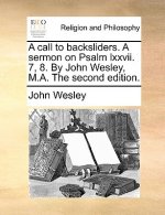 Call to Backsliders. a Sermon on Psalm LXXVII. 7, 8. by John Wesley, M.A. the Second Edition.