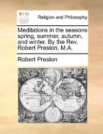 Meditations in the Seasons Spring, Summer, Autumn, and Winter. by the REV. Robert Preston, M.A.