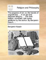 Progress of Sin; Or, the Travels of Ungodliness. ... in an Apt and Pleasant Allegory. ... the Sixth Edition, Corrected, with Some Additions by the Aut